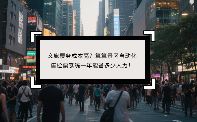 文旅票務(wù)成本高？算算景區(qū)自動(dòng)化售檢票系統(tǒng)一年能省多少人力！