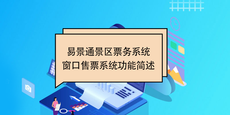 易景通景區(qū)票務(wù)系統(tǒng)：窗口售票系統(tǒng)功能簡(jiǎn)述 