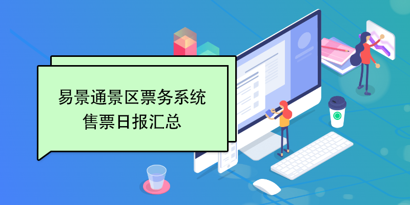 易景通景區(qū)票務(wù)系統(tǒng)：售票日?qǐng)?bào)匯總 