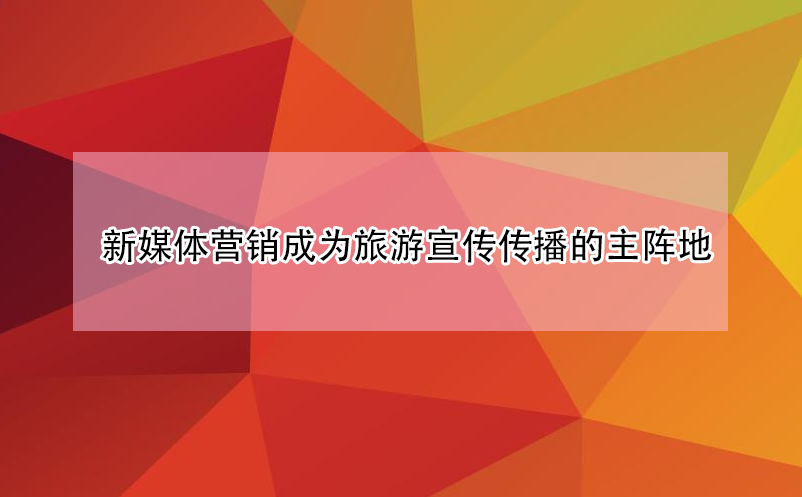 旅游景區(qū)新媒體營銷成為宣傳傳播的主陣地