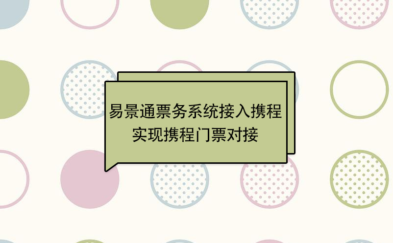 易景通景區(qū)票務系統(tǒng)接入攜程，實現(xiàn)攜程門票對接 