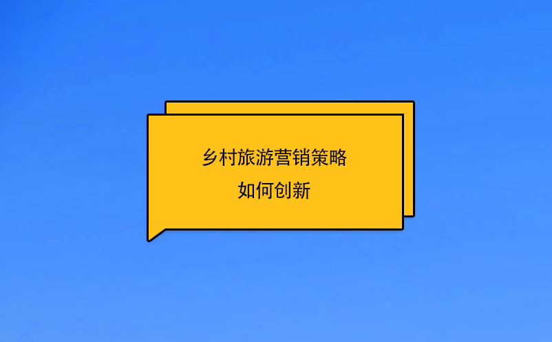 鄉(xiāng)村旅游營(yíng)銷(xiāo)策略如何創(chuàng)新