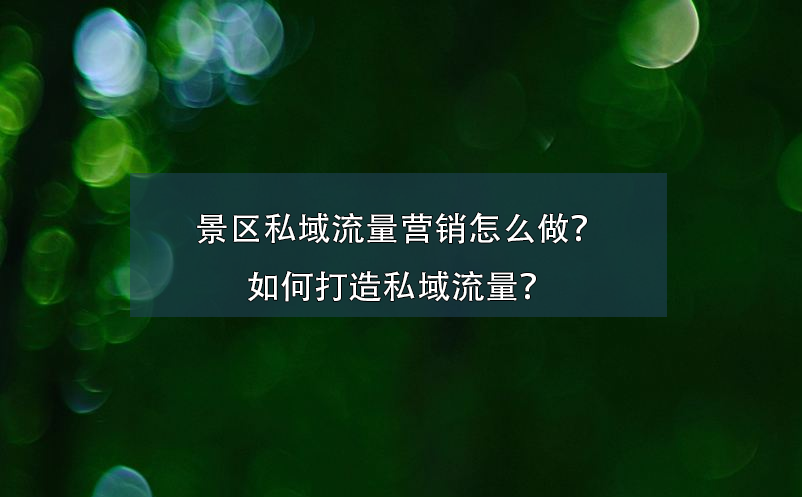 景區(qū)私域流量營銷怎么做？如何打造私域流量？ 