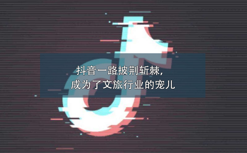 抖音一路披荊斬棘，成為了文旅行業(yè)營銷的寵兒