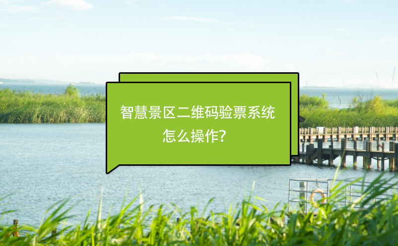 智慧景區(qū)二維碼驗(yàn)票系統(tǒng)怎么操作？