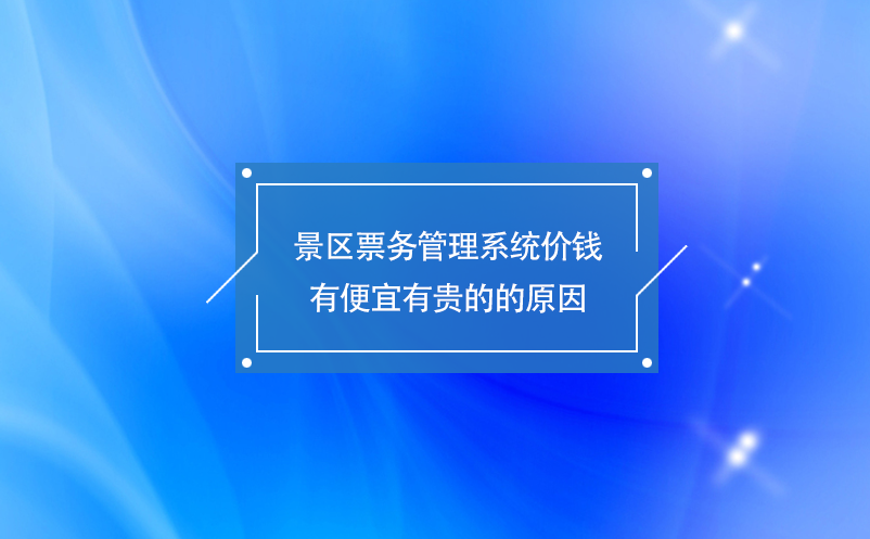 景區(qū)票務(wù)管理系統(tǒng)價(jià)錢(qián)有便宜有貴的的原因