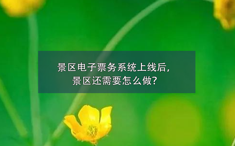 景區(qū)電子票務(wù)系統(tǒng)上線后，景區(qū)還需要怎么做？