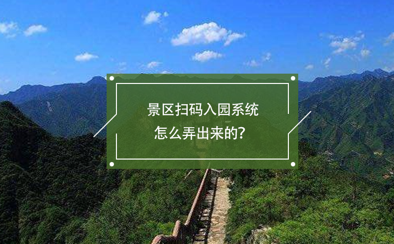 景區(qū)掃碼入園系統(tǒng)怎么弄出來的？