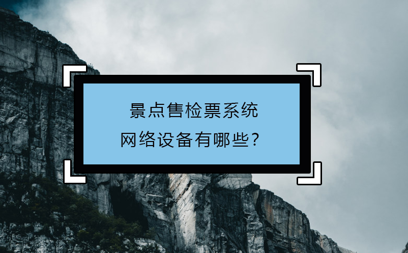 景點(diǎn)售檢票系統(tǒng)網(wǎng)絡(luò)設(shè)備有哪些？