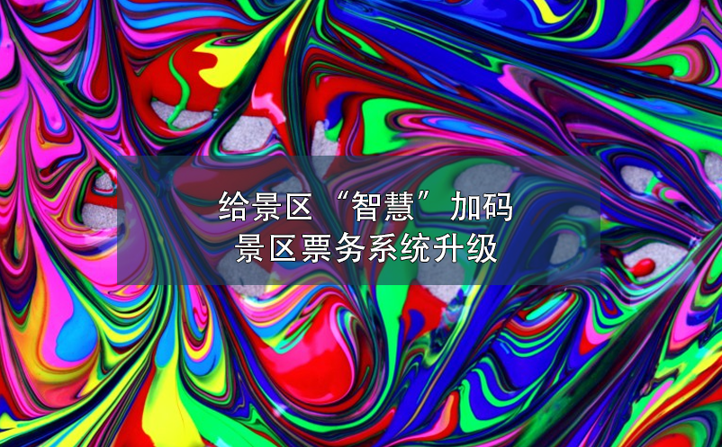 給景區(qū)“智慧”加碼，景區(qū)票務(wù)系統(tǒng)升級(jí)