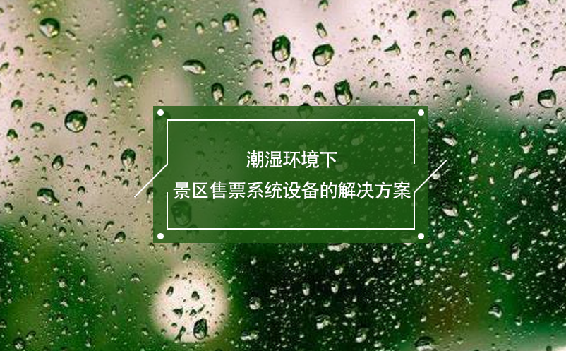 潮濕環(huán)境下景區(qū)售票系統(tǒng)設(shè)備的解決方案