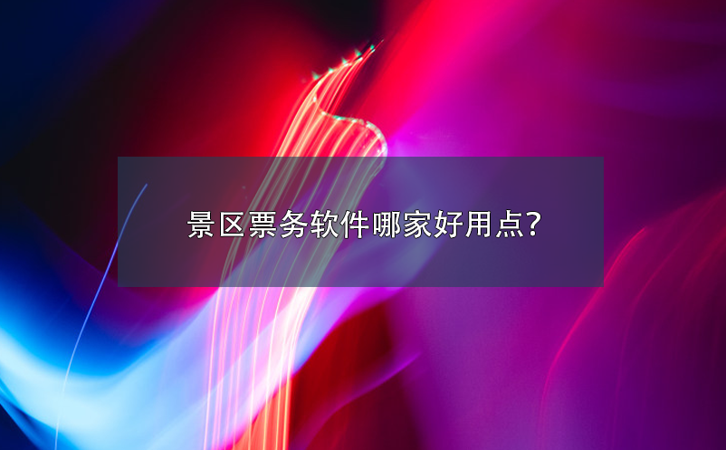 景區(qū)票務(wù)軟件哪家好用點(diǎn)？