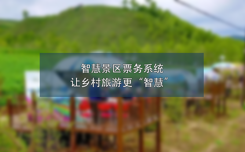 智慧景區(qū)票務系統(tǒng)讓鄉(xiāng)村旅游更“智慧”