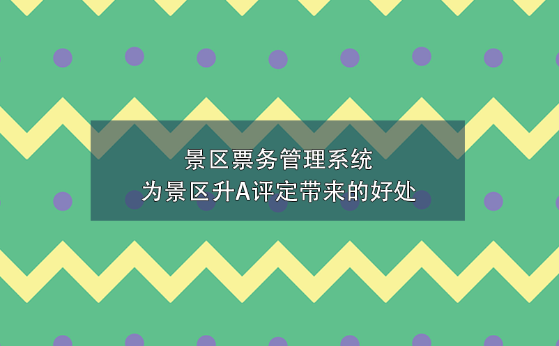 景區(qū)票務(wù)管理系統(tǒng)為景區(qū)升A評定帶來的好處