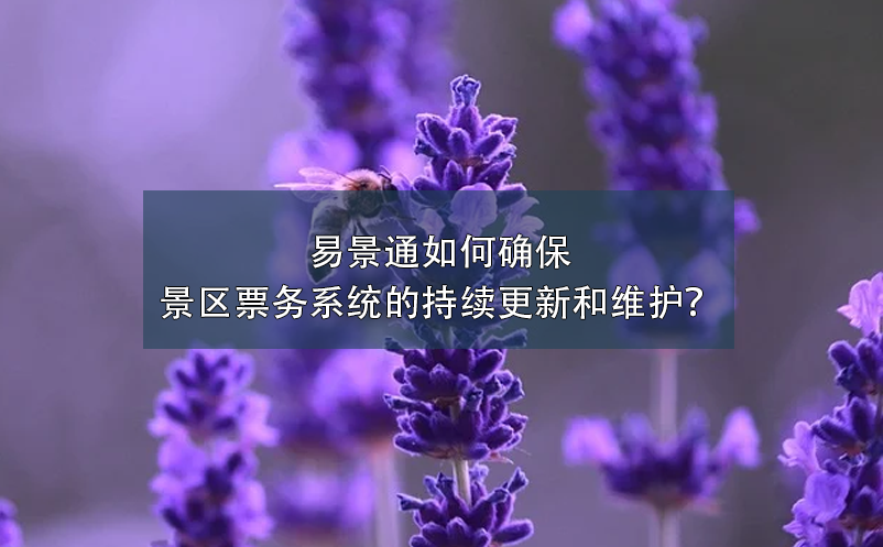 易景通如何確保景區(qū)票務(wù)系統(tǒng)的持續(xù)更新和維護(hù)？