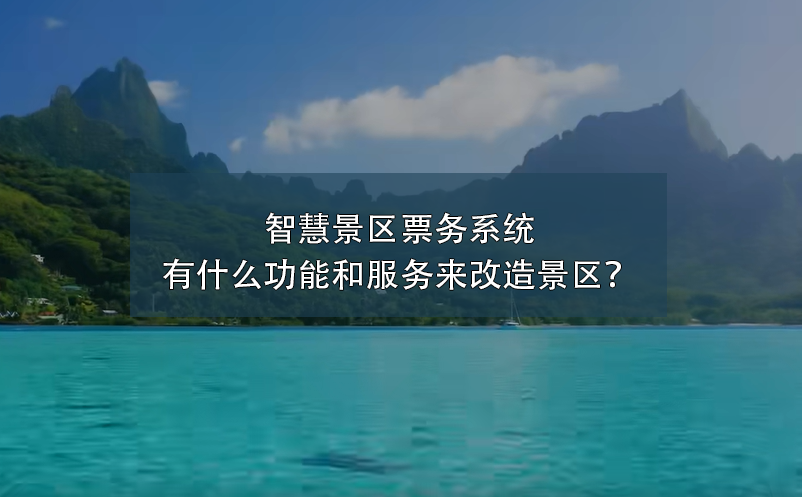 智慧景區(qū)票務(wù)系統(tǒng)有什么功能和服務(wù)來(lái)改造景區(qū)？