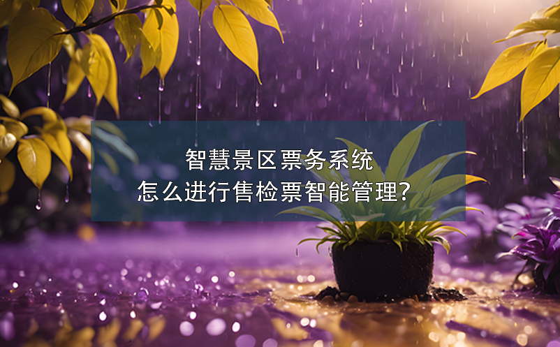 智慧景區(qū)票務系統(tǒng)怎么進行售檢票智能管理？