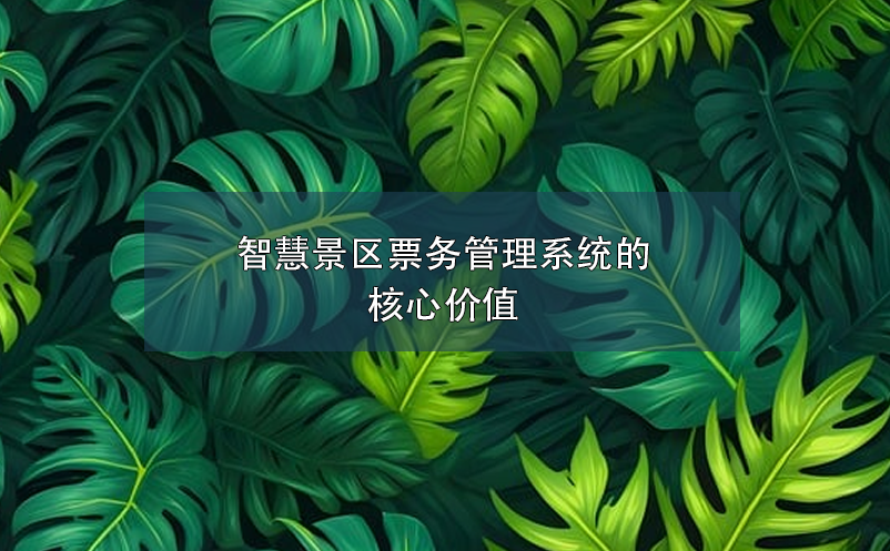 智慧景區(qū)票務(wù)管理系統(tǒng)的核心價值