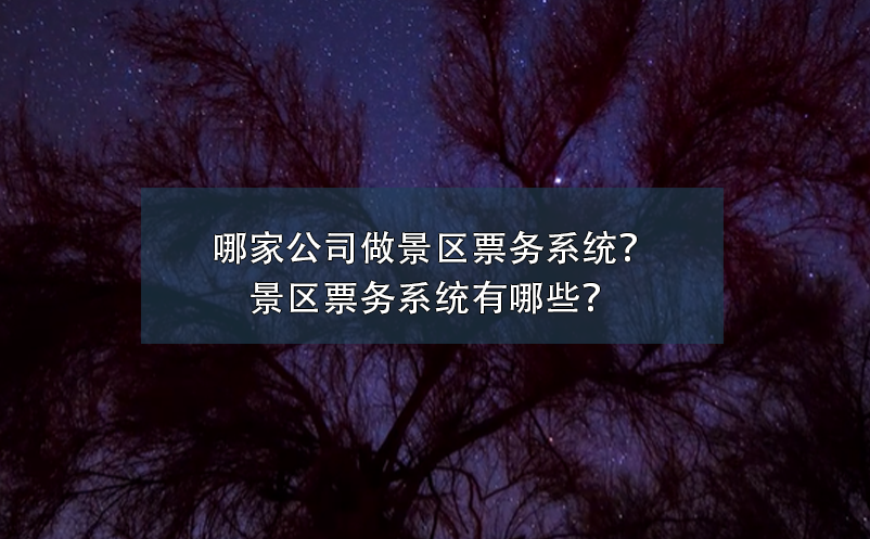 哪家公司做景區(qū)票務(wù)系統(tǒng)？景區(qū)票務(wù)系統(tǒng)有哪些？