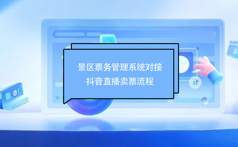 景區(qū)票務(wù)管理系統(tǒng)對接抖音直播賣票流程