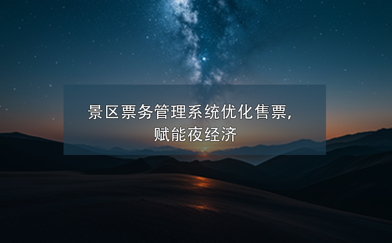 景區(qū)票務(wù)管理系統(tǒng)優(yōu)化售票，賦能夜經(jīng)濟(jì)