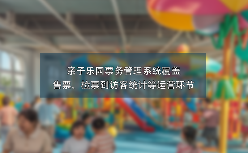 親子樂園票務管理系統(tǒng)覆蓋售票、檢票到訪客統(tǒng)計等運營環(huán)節(jié)