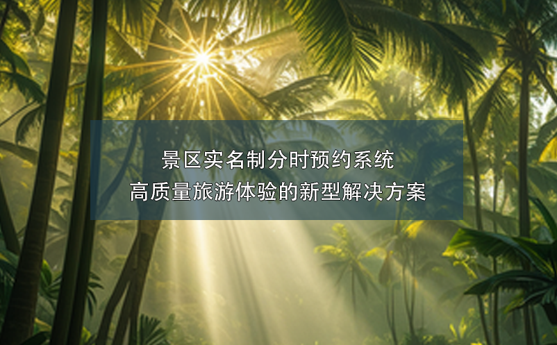 景區(qū)實名制分時預(yù)約系統(tǒng)----高質(zhì)量旅游體驗的新型解決方案