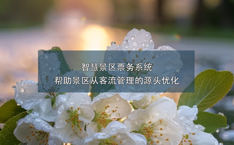 智慧景區(qū)票務(wù)系統(tǒng)幫助景區(qū)從客流管理的源頭優(yōu)化