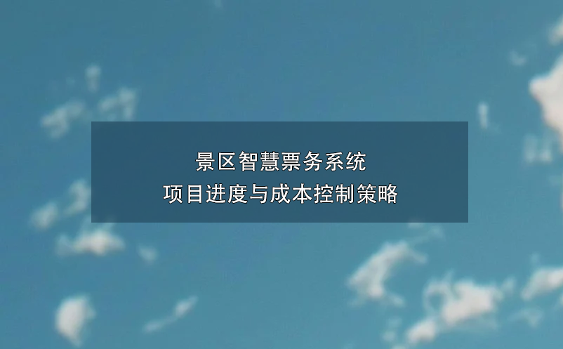 景區(qū)智慧票務(wù)系統(tǒng)項(xiàng)目進(jìn)度與成本控制策略