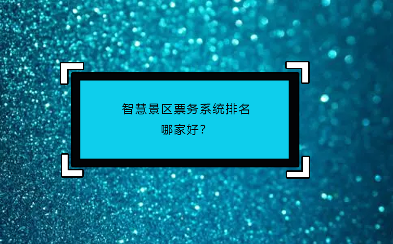 智慧景區(qū)票務(wù)系統(tǒng)排名哪家好？