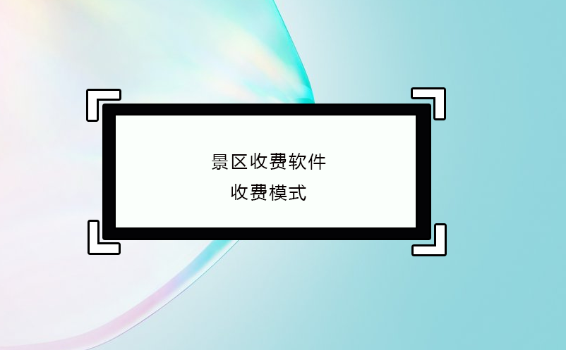 景區(qū)收費(fèi)軟件收費(fèi)模式
