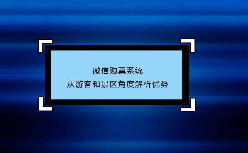 微信購票系統(tǒng)---從游客和景區(qū)角度解析優(yōu)勢