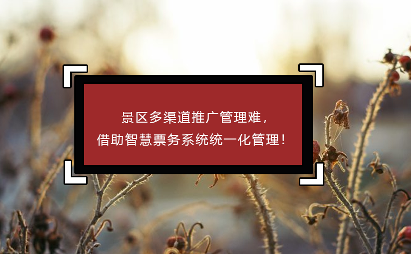 景區(qū)多渠道推廣管理難，借助智慧票務(wù)系統(tǒng)統(tǒng)一化管理！