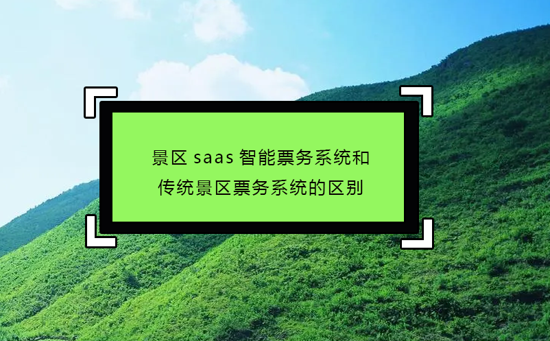 景區(qū)saas智能票務(wù)系統(tǒng)和傳統(tǒng)景區(qū)票務(wù)系統(tǒng)的區(qū)別