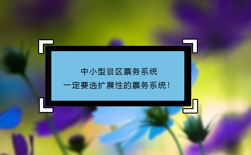 中小型景區(qū)票務(wù)系統(tǒng)一定要選擴(kuò)展性的票務(wù)系統(tǒng)！