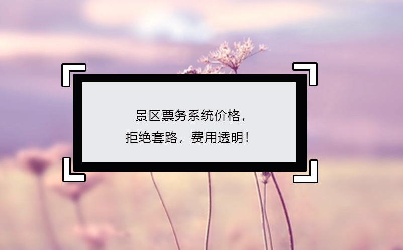 景區(qū)票務(wù)系統(tǒng)價(jià)格，拒絕套路，費(fèi)用透明！