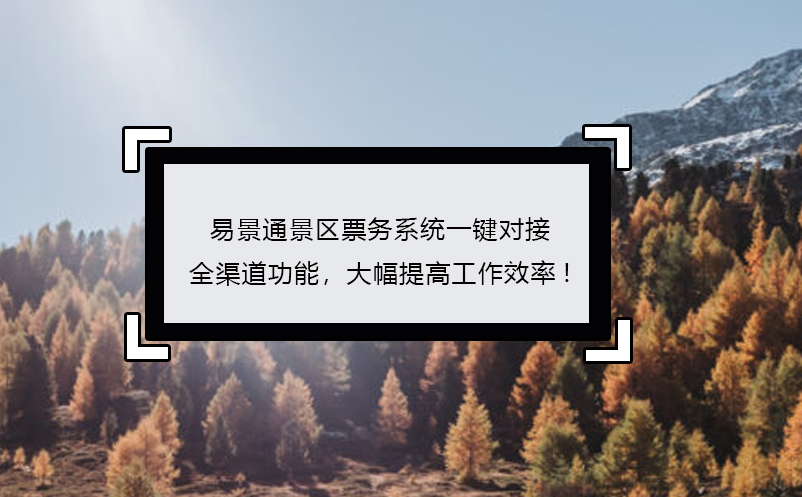 易景通景區(qū)票務(wù)系統(tǒng)一鍵對接全渠道功能，大幅提高工作效率!