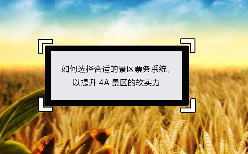 如何選擇合適的景區(qū)票務(wù)系統(tǒng)，以提升4A景區(qū)的軟實(shí)力