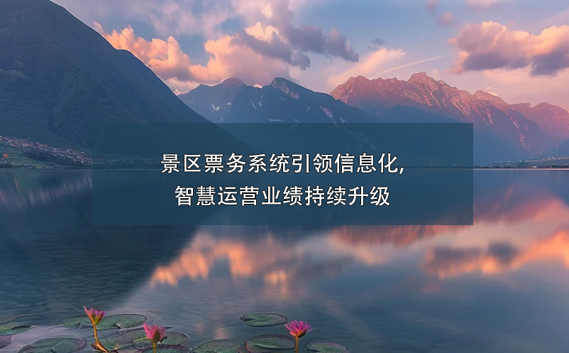景區(qū)票務(wù)系統(tǒng)引領(lǐng)信息化,智慧運(yùn)營(yíng)業(yè)績(jī)持續(xù)升級(jí)