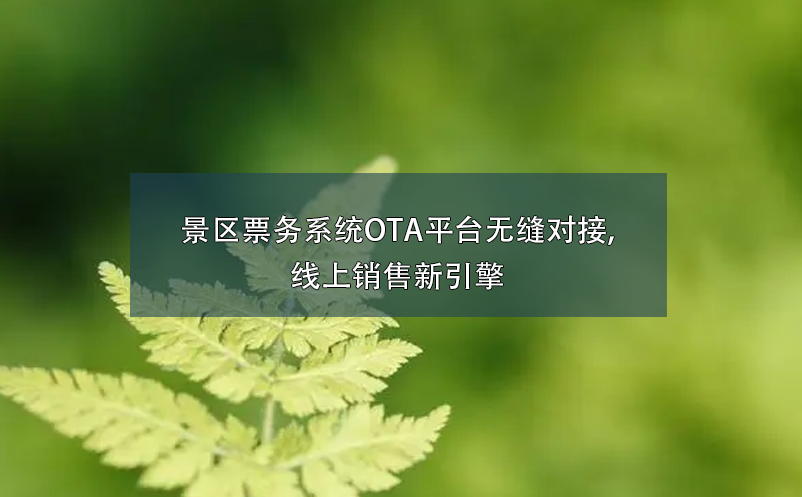 景區(qū)票務系統(tǒng)OTA平臺無縫對接,線上銷售新引擎