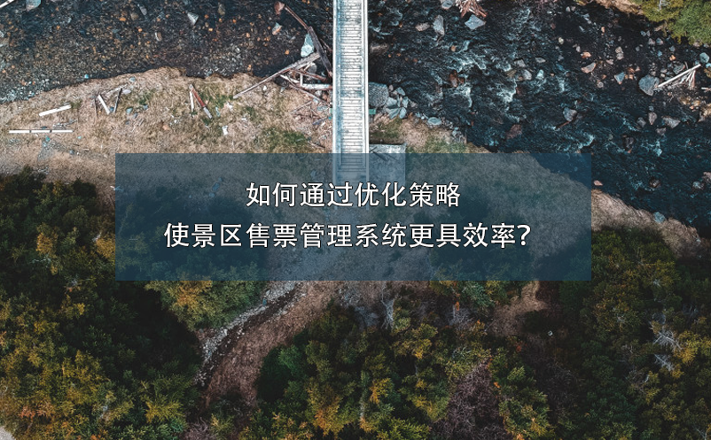 如何通過優(yōu)化策略使景區(qū)售票管理系統(tǒng)更具效率？