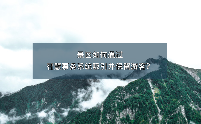 景區(qū)如何通過智慧票務(wù)系統(tǒng)吸引并保留游客？