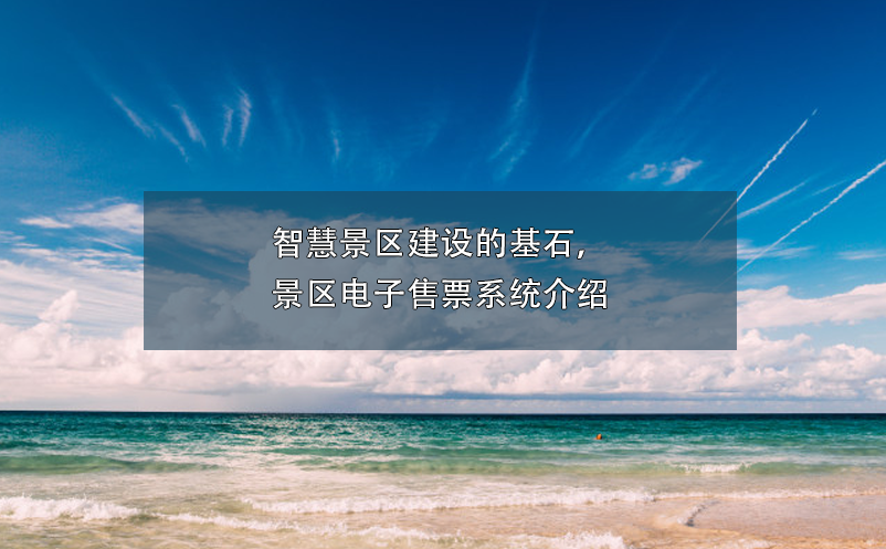 智慧景區(qū)建設(shè)的基石，景區(qū)電子售票系統(tǒng)介紹