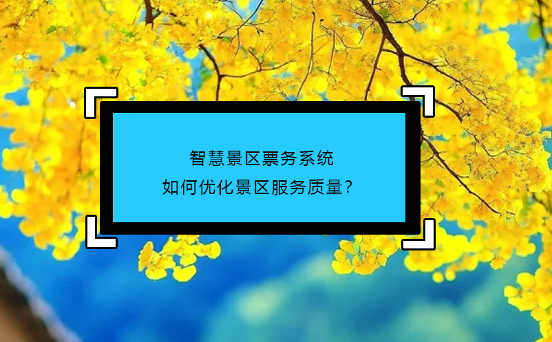 智慧景區(qū)票務系統(tǒng)如何優(yōu)化景區(qū)服務質量？