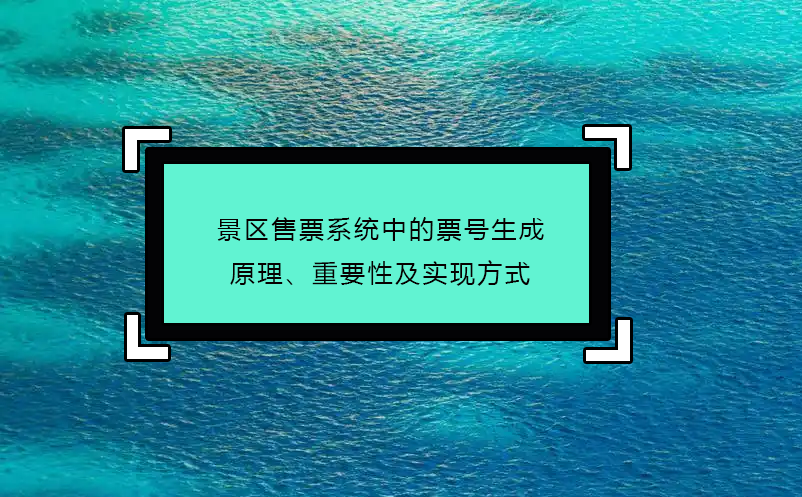 景區(qū)售票系統(tǒng)中的票號生成原理、重要性及實現(xiàn)方式