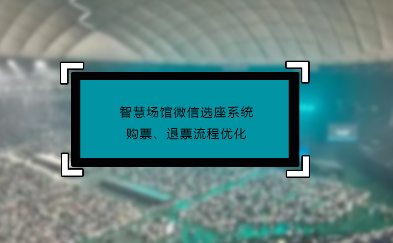 智慧場館微信選座系統(tǒng)購票、退票流程優(yōu)化