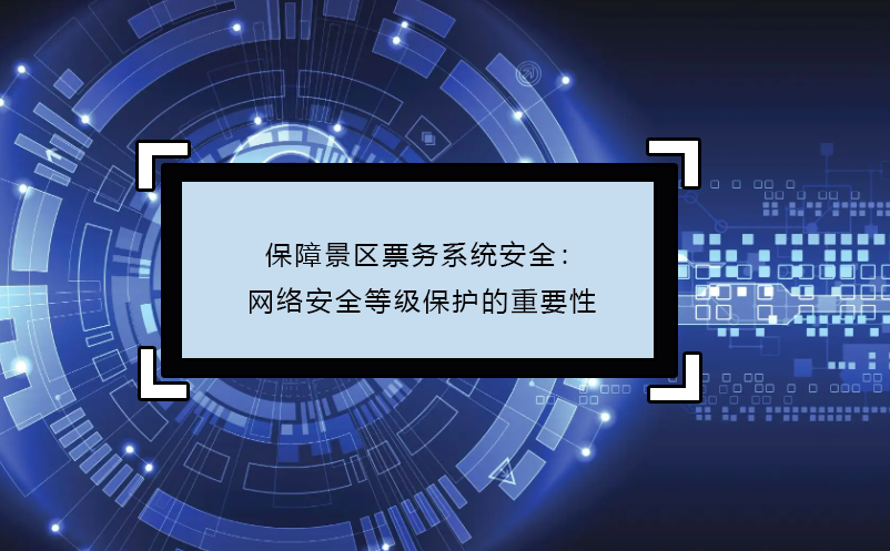 保障景區(qū)票務(wù)系統(tǒng)安全：網(wǎng)絡(luò)安全等級保護的重要性