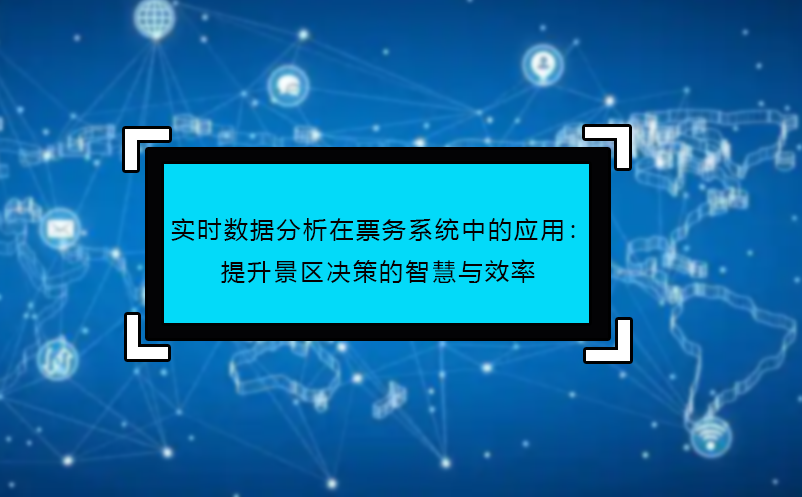 實時數(shù)據(jù)分析在票務(wù)系統(tǒng)中的應用：提升景區(qū)決策的智慧與效率