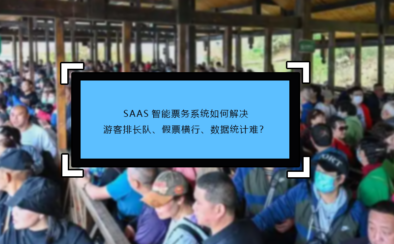 SAAS智能票務(wù)系統(tǒng)如何解決游客排長(zhǎng)隊(duì)、假票橫行、數(shù)據(jù)統(tǒng)計(jì)難？