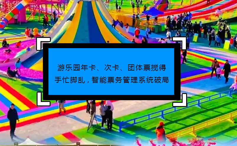游樂園年卡、次卡、團體票攪得手忙腳亂,智能票務(wù)管理系統(tǒng)破局